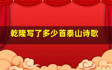 乾隆写了多少首泰山诗歌