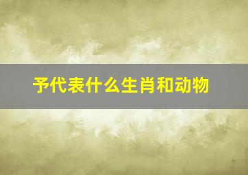 予代表什么生肖和动物