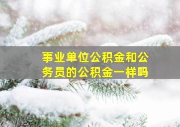 事业单位公积金和公务员的公积金一样吗