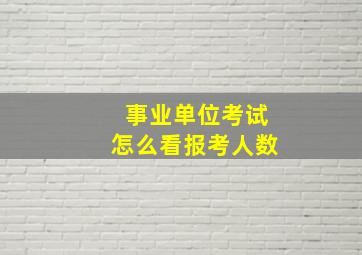 事业单位考试怎么看报考人数