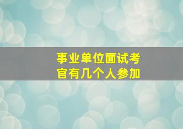 事业单位面试考官有几个人参加