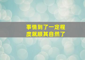 事情到了一定程度就顺其自然了