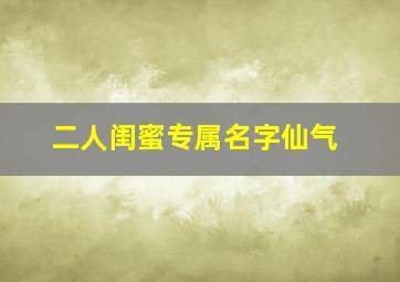 二人闺蜜专属名字仙气