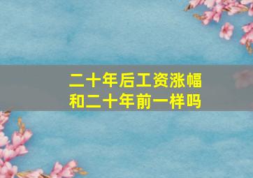 二十年后工资涨幅和二十年前一样吗