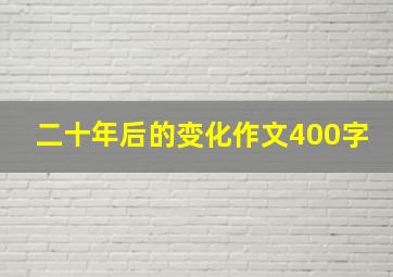 二十年后的变化作文400字