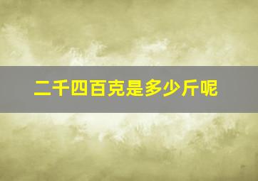 二千四百克是多少斤呢