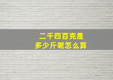 二千四百克是多少斤呢怎么算