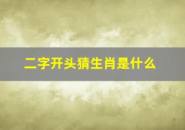 二字开头猜生肖是什么