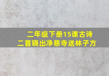 二年级下册15课古诗二首晓出净慈寺送林子方