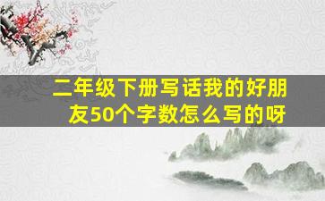 二年级下册写话我的好朋友50个字数怎么写的呀