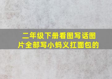 二年级下册看图写话图片全部写小蚂义扛面包的