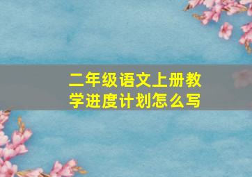 二年级语文上册教学进度计划怎么写