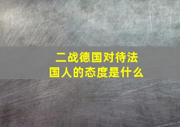 二战德国对待法国人的态度是什么