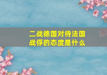 二战德国对待法国战俘的态度是什么