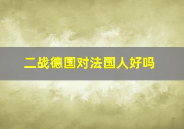 二战德国对法国人好吗