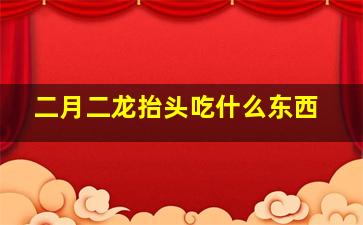 二月二龙抬头吃什么东西