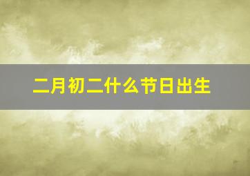 二月初二什么节日出生