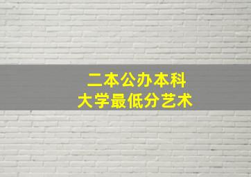 二本公办本科大学最低分艺术