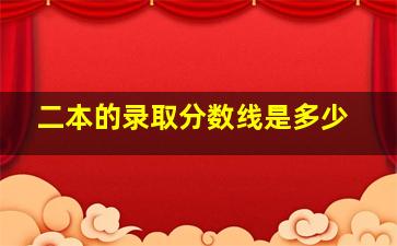 二本的录取分数线是多少