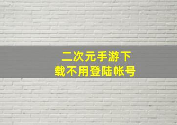 二次元手游下载不用登陆帐号