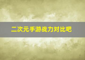 二次元手游战力对比吧