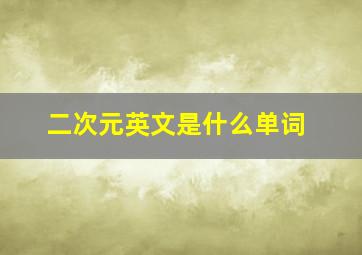 二次元英文是什么单词