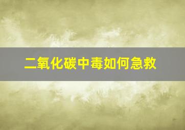 二氧化碳中毒如何急救