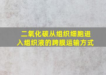 二氧化碳从组织细胞进入组织液的跨膜运输方式