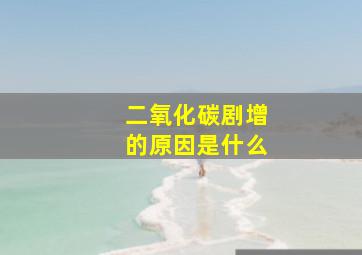 二氧化碳剧增的原因是什么