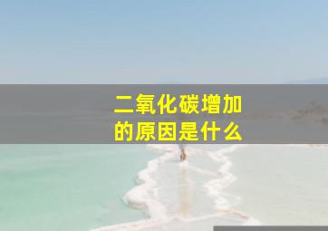 二氧化碳增加的原因是什么