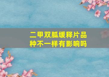 二甲双胍缓释片品种不一样有影响吗