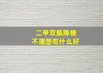 二甲双胍降糖不理想吃什么好