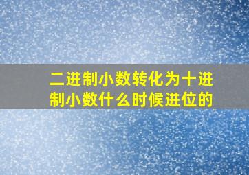 二进制小数转化为十进制小数什么时候进位的