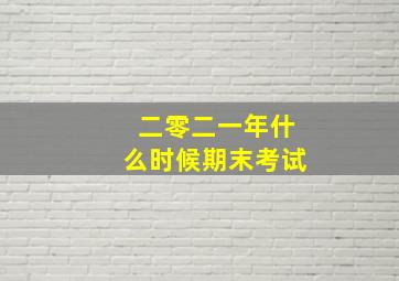 二零二一年什么时候期末考试