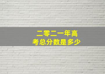 二零二一年高考总分数是多少