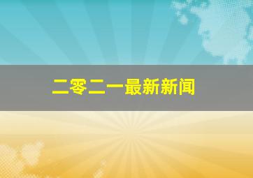 二零二一最新新闻