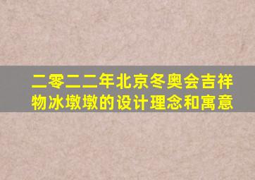 二零二二年北京冬奥会吉祥物冰墩墩的设计理念和寓意