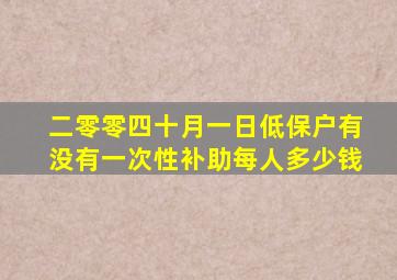 二零零四十月一日低保户有没有一次性补助每人多少钱