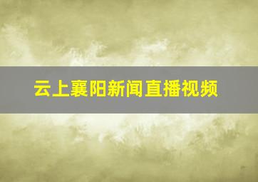 云上襄阳新闻直播视频