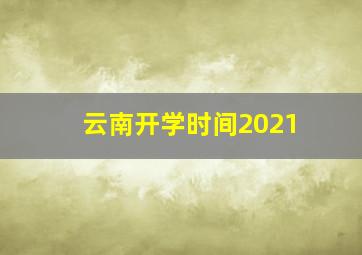 云南开学时间2021