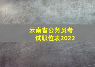 云南省公务员考试职位表2022