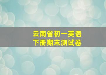 云南省初一英语下册期末测试卷