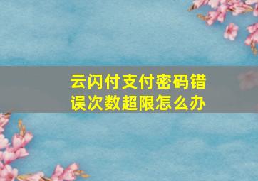 云闪付支付密码错误次数超限怎么办