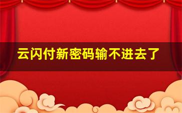 云闪付新密码输不进去了