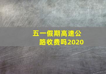 五一假期高速公路收费吗2020