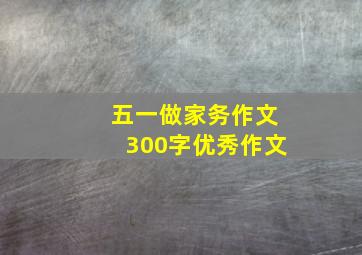 五一做家务作文300字优秀作文