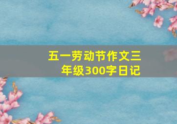 五一劳动节作文三年级300字日记