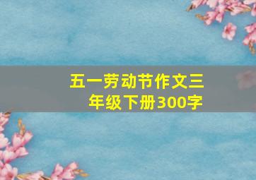 五一劳动节作文三年级下册300字