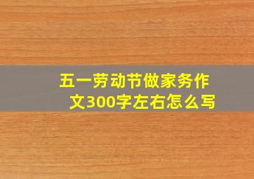 五一劳动节做家务作文300字左右怎么写