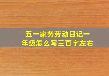 五一家务劳动日记一年级怎么写三百字左右